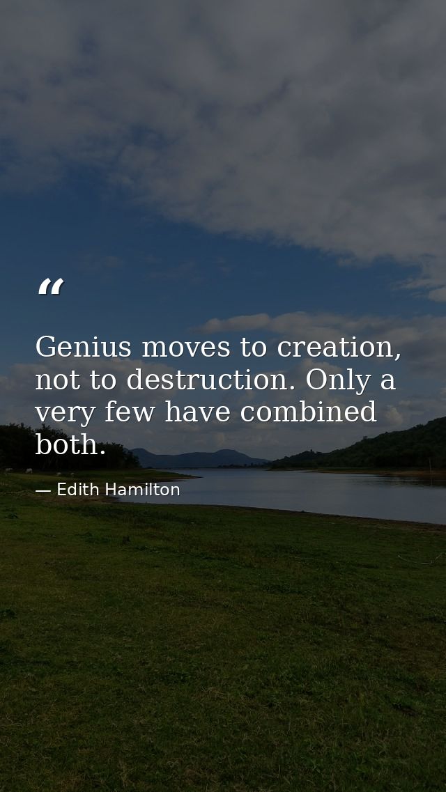 Genius moves to creation, not to destruction. Only a very few have combined both. — Edith Hamilton