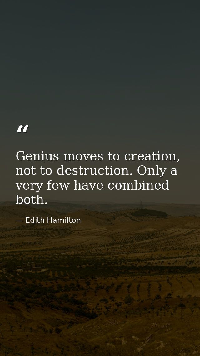 Genius moves to creation, not to destruction. Only a very few have combined both. — Edith Hamilton