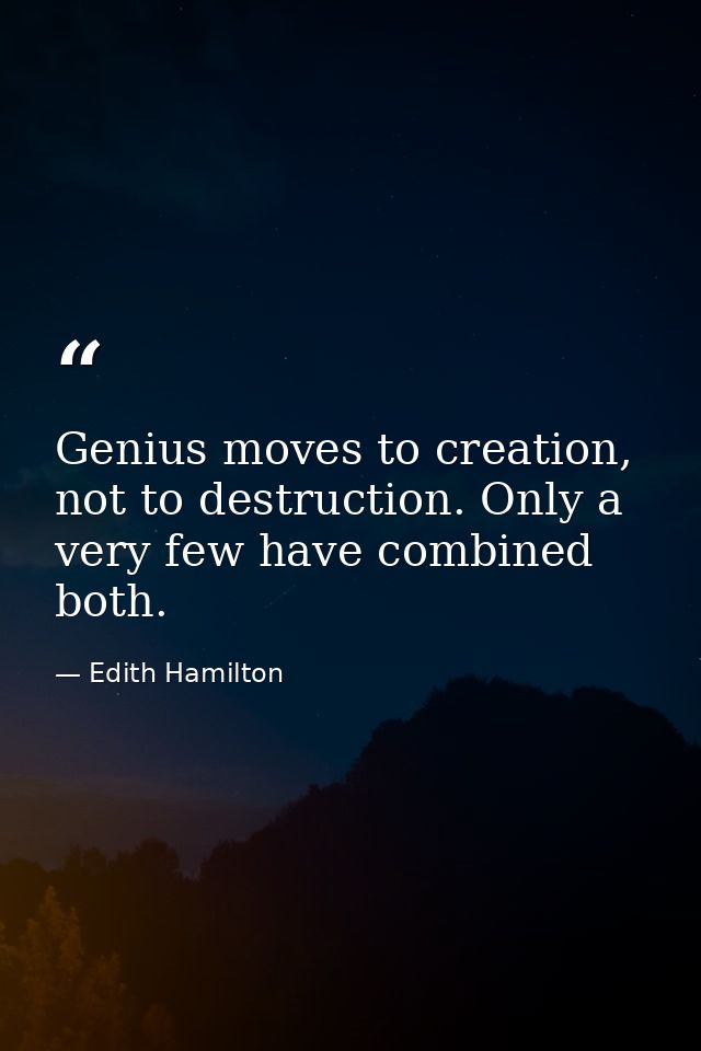Genius moves to creation, not to destruction. Only a very few have combined both. — Edith Hamilton