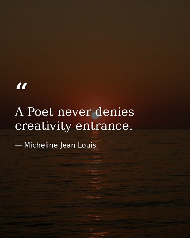 A Poet never denies creativity entrance. — Micheline Jean Louis