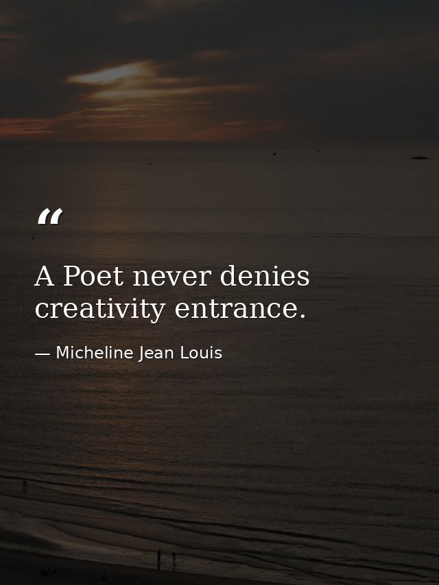 A Poet never denies creativity entrance. — Micheline Jean Louis