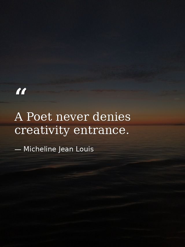 A Poet never denies creativity entrance. — Micheline Jean Louis