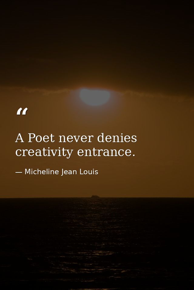 A Poet never denies creativity entrance. — Micheline Jean Louis