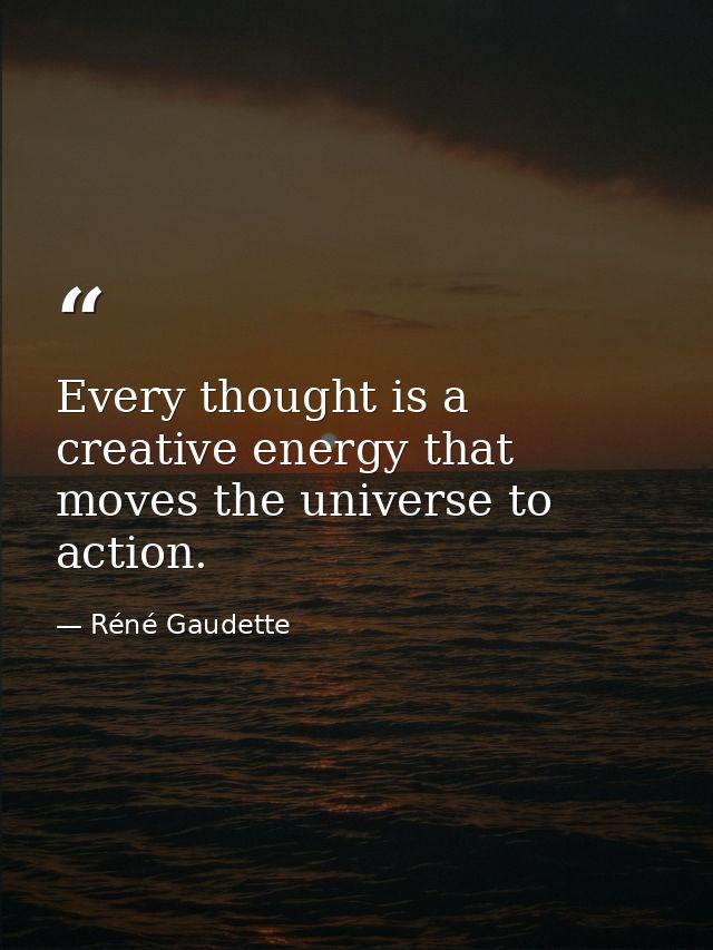 Every thought is a creative energy that moves the universe to action. — Réné Gaudette