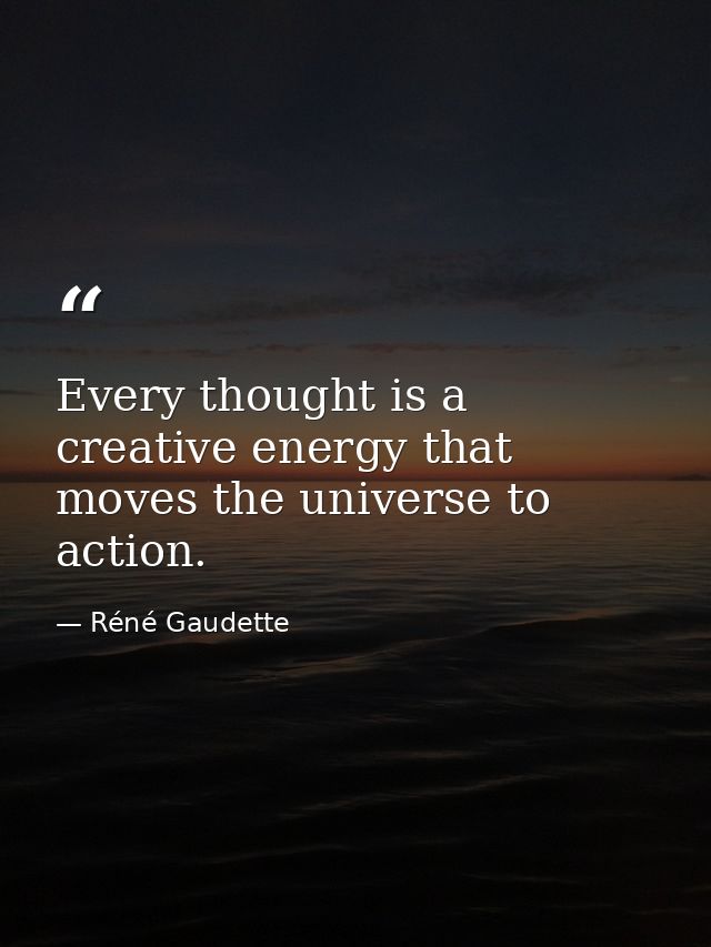 Every thought is a creative energy that moves the universe to action. — Réné Gaudette