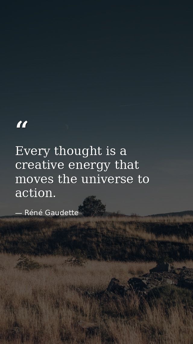 Every thought is a creative energy that moves the universe to action. — Réné Gaudette