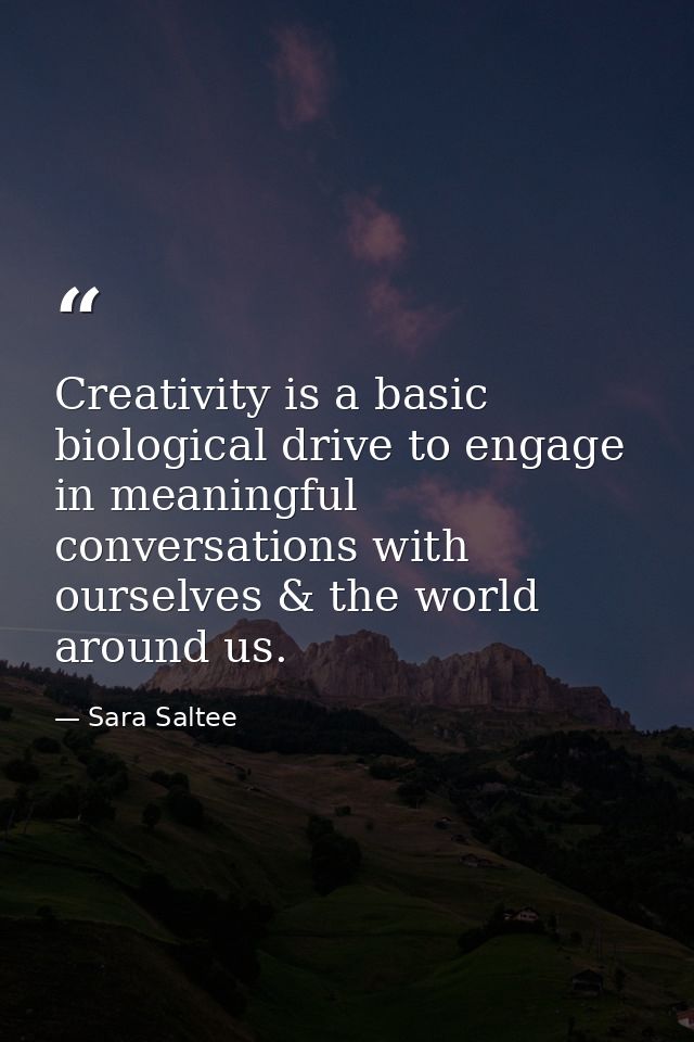 Creativity is a basic biological drive to engage in meaningful conversations with ourselves & the world around us. — Sara Saltee
