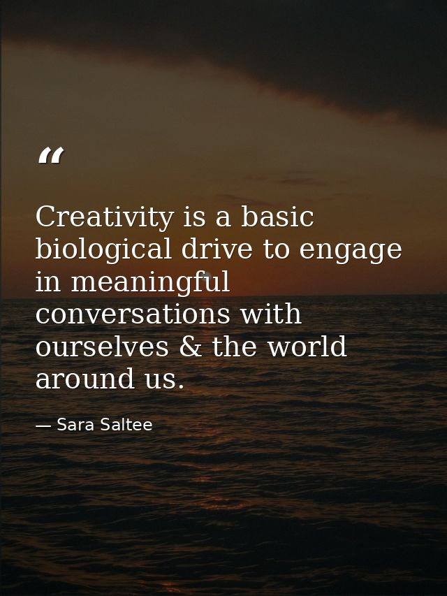 Creativity is a basic biological drive to engage in meaningful conversations with ourselves & the world around us. — Sara Saltee