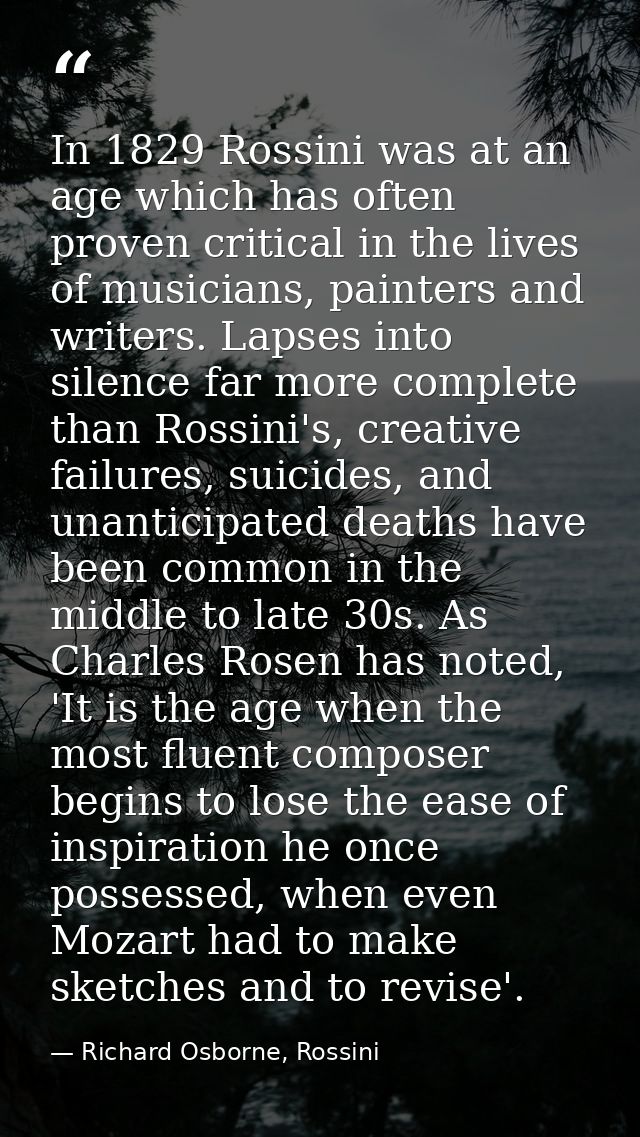 In 1829 Rossini was at an age which has often proven critical in the lives of musicians, painters and writers. Lapses in — Richard Osborne, Rossini