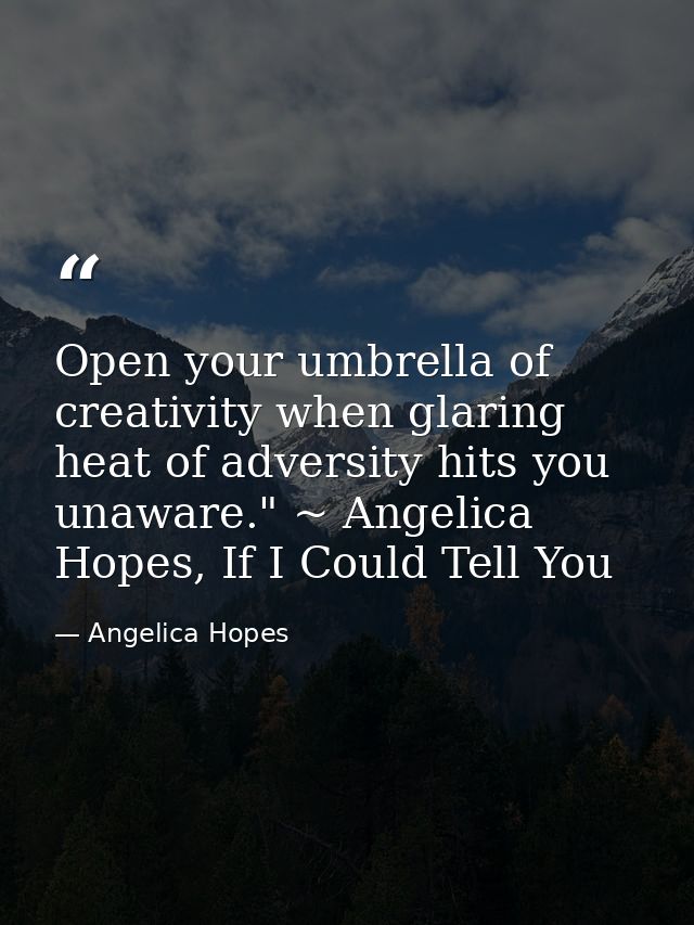Open your umbrella of creativity when glaring heat of adversity hits you unaware." ~ Angelica Hopes, If I Could Tell You — Angelica Hopes