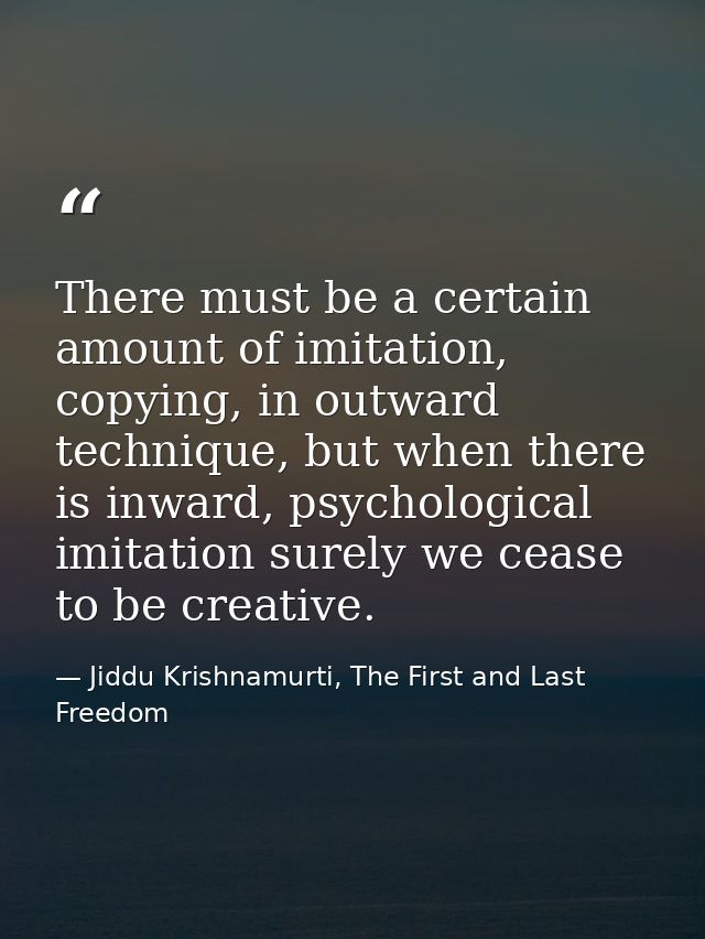 There must be a certain amount of imitation, copying, in outward technique, but when there is inward, psychological imit — Jiddu Krishnamurti, The First and Last Freedom