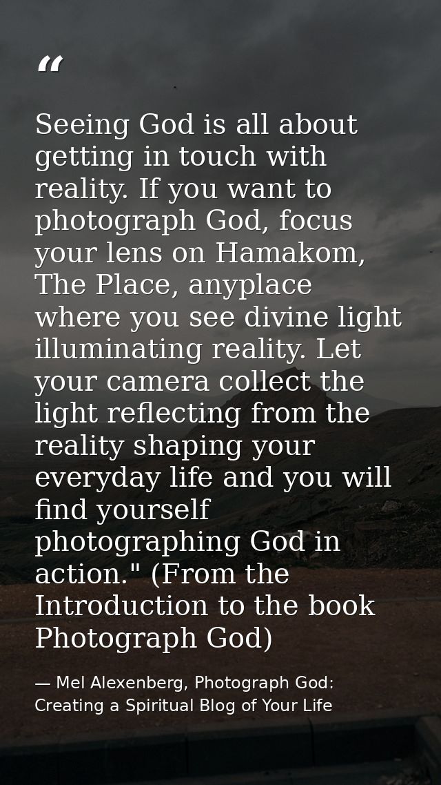 Seeing God is all about getting in touch with reality. If you want to photograph God, focus your lens on Hamakom, The Pl — Mel Alexenberg, Photograph God: Creating a Spiritual Blog of Your Life