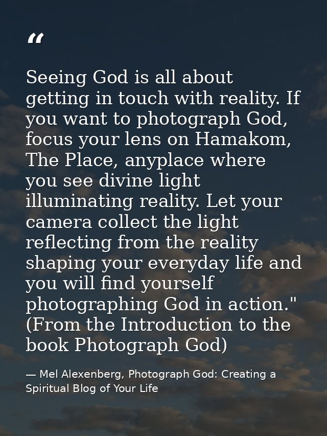 Seeing God is all about getting in touch with reality. If you want to photograph God, focus your lens on Hamakom, The Pl — Mel Alexenberg, Photograph God: Creating a Spiritual Blog of Your Life