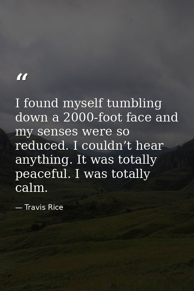I found myself tumbling down a 2000-foot face and my senses were so reduced. I couldn’t hear anything. It was totally pe — Travis Rice