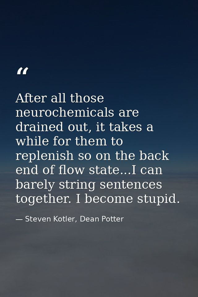 After all those neurochemicals are drained out, it takes a while for them to replenish so on the back end of flow state. — Steven Kotler, Dean Potter