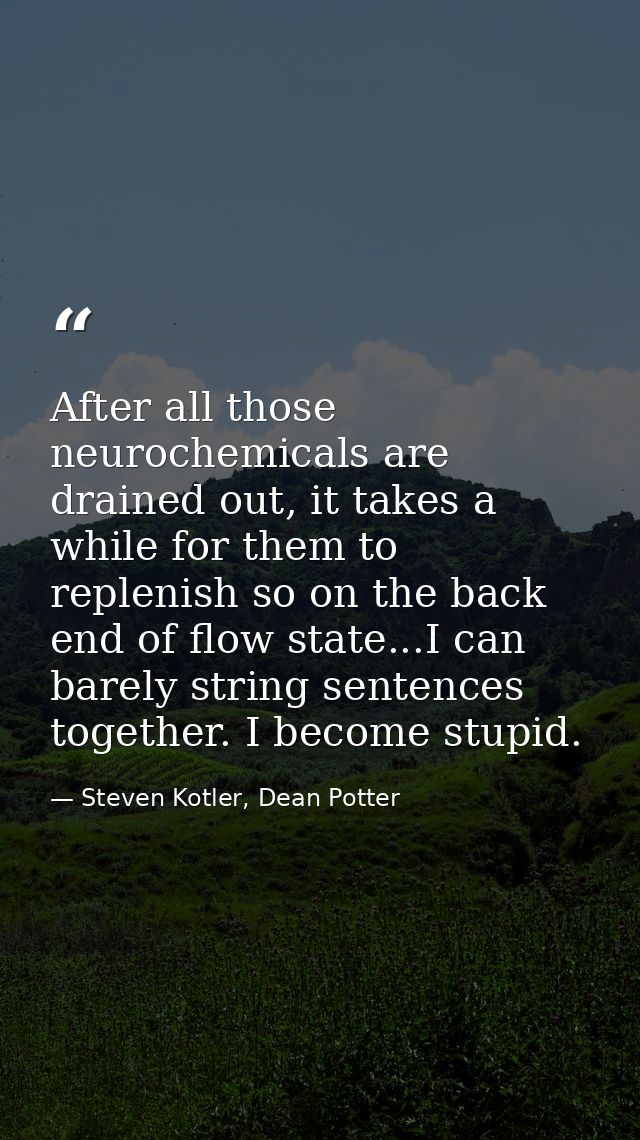 After all those neurochemicals are drained out, it takes a while for them to replenish so on the back end of flow state. — Steven Kotler, Dean Potter