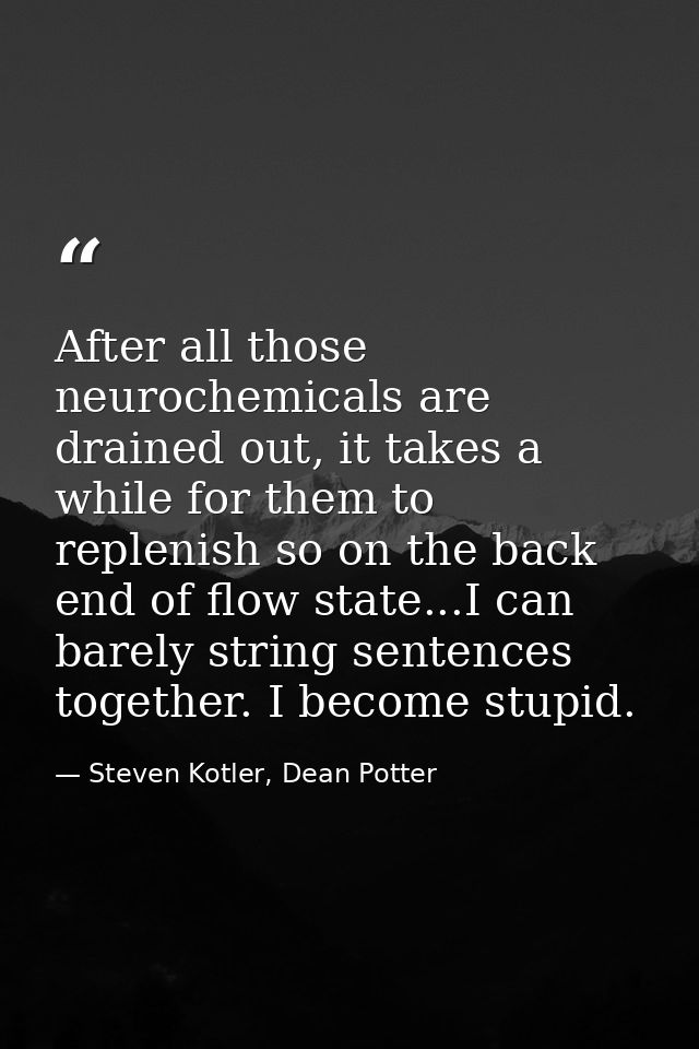 After all those neurochemicals are drained out, it takes a while for them to replenish so on the back end of flow state. — Steven Kotler, Dean Potter