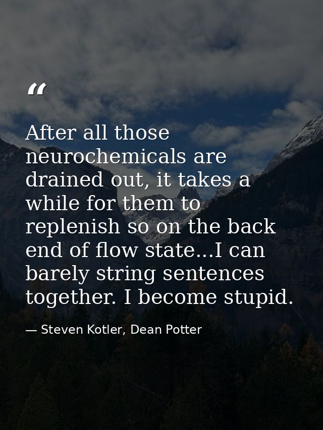 After all those neurochemicals are drained out, it takes a while for them to replenish so on the back end of flow state. — Steven Kotler, Dean Potter