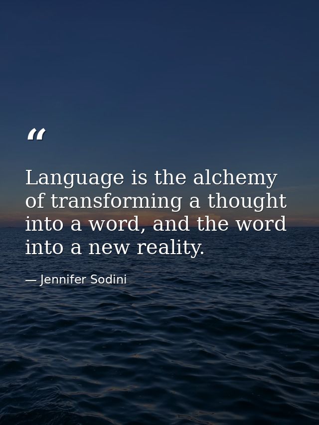 Language is the alchemy of transforming a thought into a word, and the word into a new reality. — Jennifer Sodini
