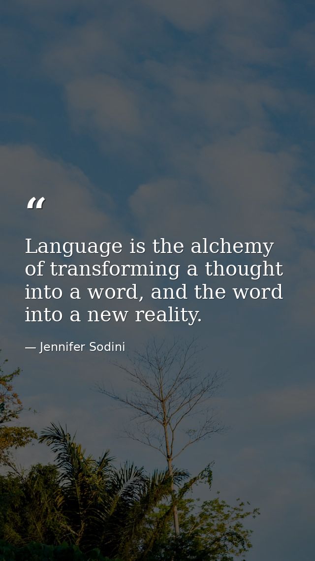 Language is the alchemy of transforming a thought into a word, and the word into a new reality. — Jennifer Sodini