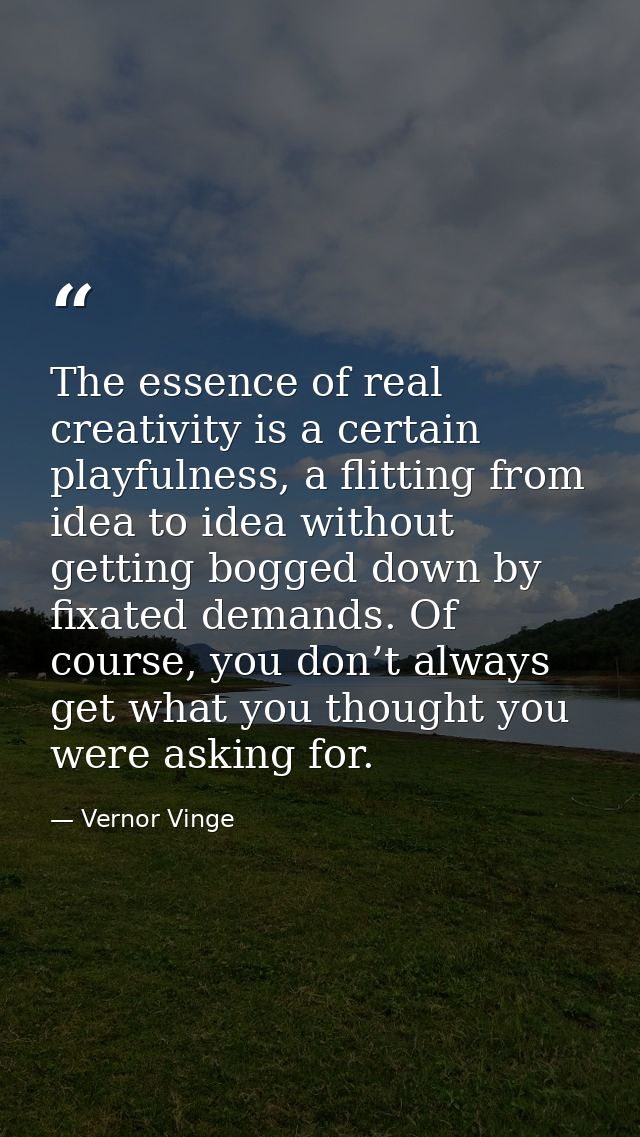 The essence of real creativity is a certain playfulness, a flitting from idea to idea without getting bogged down by fix — Vernor Vinge