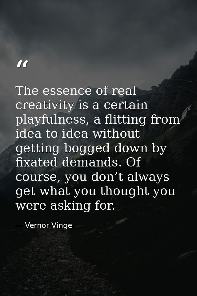 The essence of real creativity is a certain playfulness, a flitting from idea to idea without getting bogged down by fix — Vernor Vinge