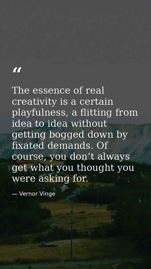 The essence of real creativity is a certain playfulness, a flitting from idea to idea without getting bogged down by fix — Vernor Vinge