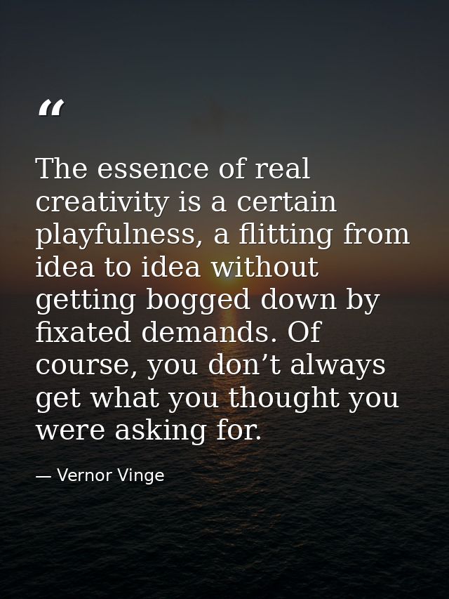 The essence of real creativity is a certain playfulness, a flitting from idea to idea without getting bogged down by fix — Vernor Vinge