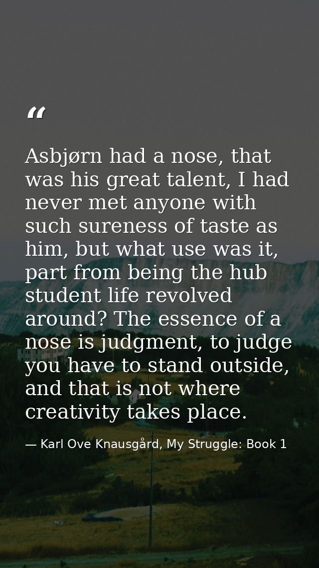 Asbjørn had a nose, that was his great talent, I had never met anyone with such sureness of taste as him, but what use w — Karl Ove Knausgård, My Struggle: Book 1