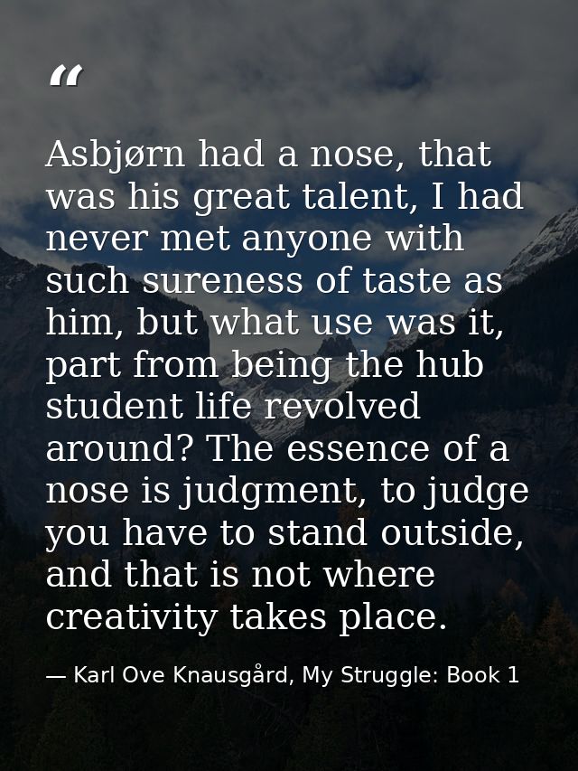 Asbjørn had a nose, that was his great talent, I had never met anyone with such sureness of taste as him, but what use w — Karl Ove Knausgård, My Struggle: Book 1