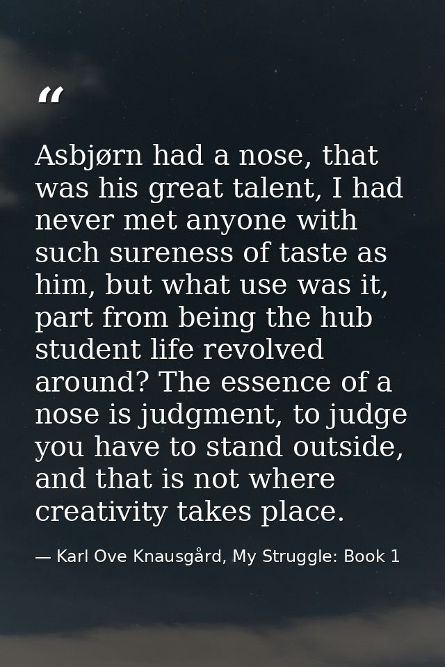 Asbjørn had a nose, that was his great talent, I had never met anyone with such sureness of taste as him, but what use w — Karl Ove Knausgård, My Struggle: Book 1