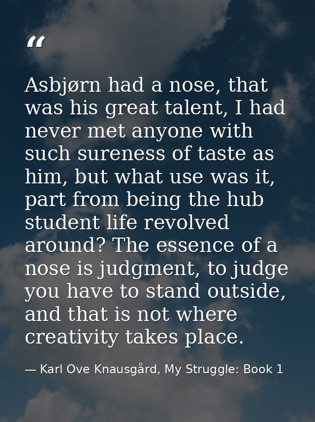 Asbjørn had a nose, that was his great talent, I had never met anyone with such sureness of taste as him, but what use w — Karl Ove Knausgård, My Struggle: Book 1