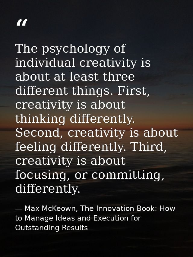 The psychology of individual creativity is about at least three different things. First, creativity is about thinking di — Max McKeown, The Innovation Book: How to Manage Ideas and Execution for Outstanding Results