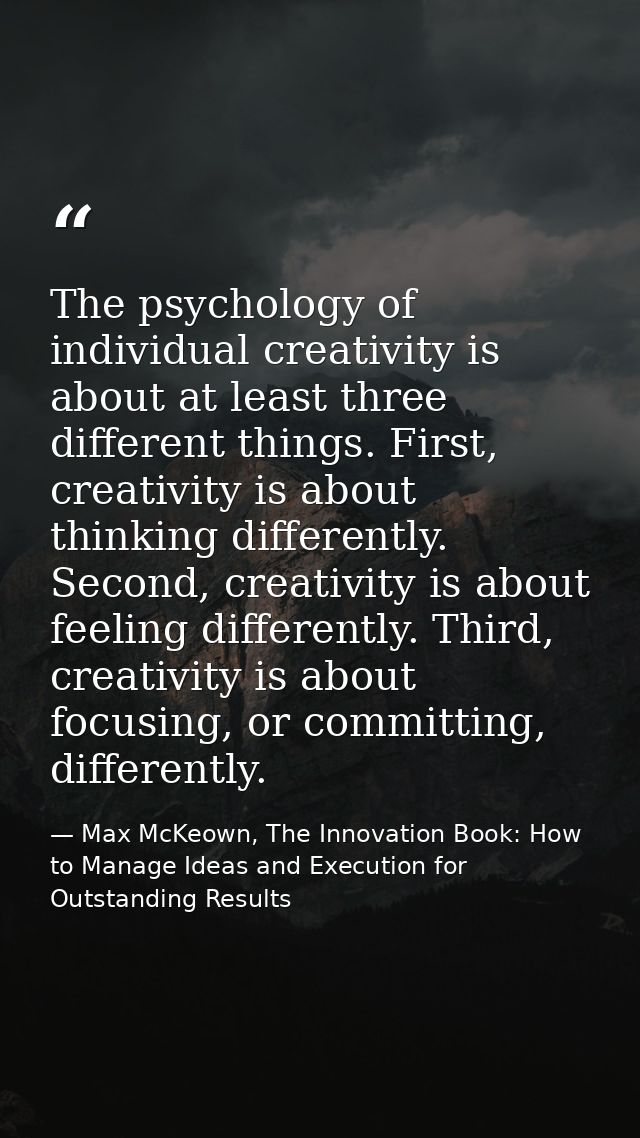 The psychology of individual creativity is about at least three different things. First, creativity is about thinking di — Max McKeown, The Innovation Book: How to Manage Ideas and Execution for Outstanding Results