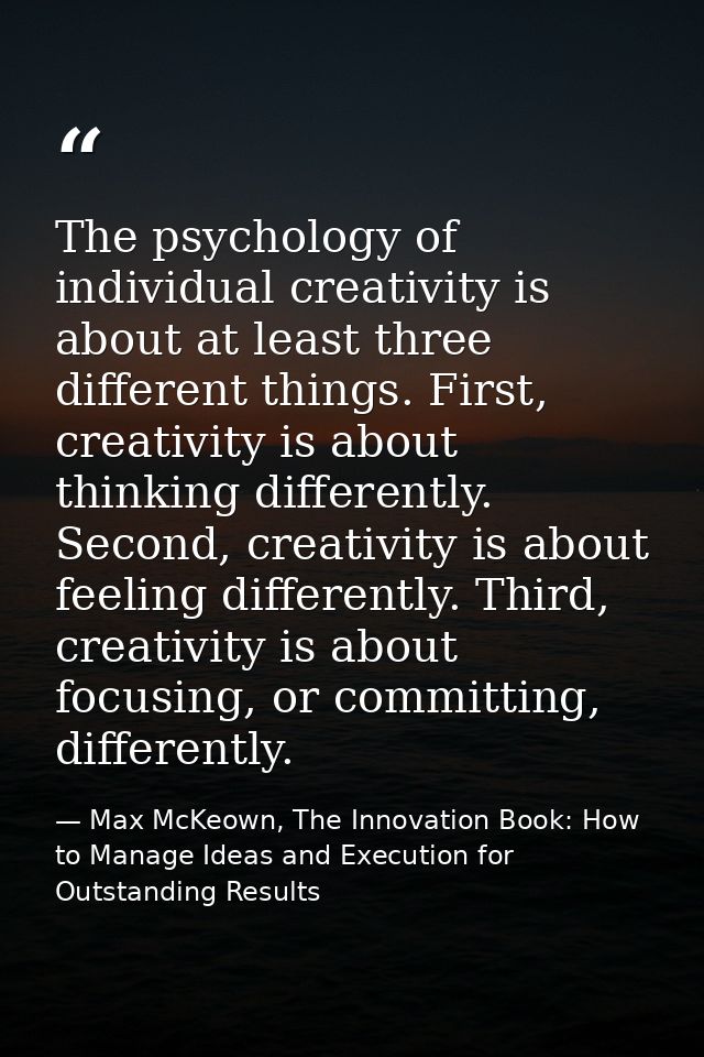 The psychology of individual creativity is about at least three different things. First, creativity is about thinking di — Max McKeown, The Innovation Book: How to Manage Ideas and Execution for Outstanding Results