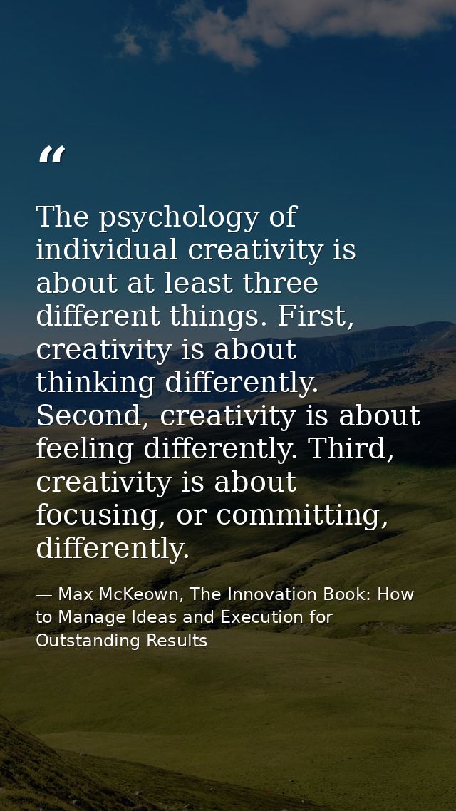 The psychology of individual creativity is about at least three different things. First, creativity is about thinking di — Max McKeown, The Innovation Book: How to Manage Ideas and Execution for Outstanding Results