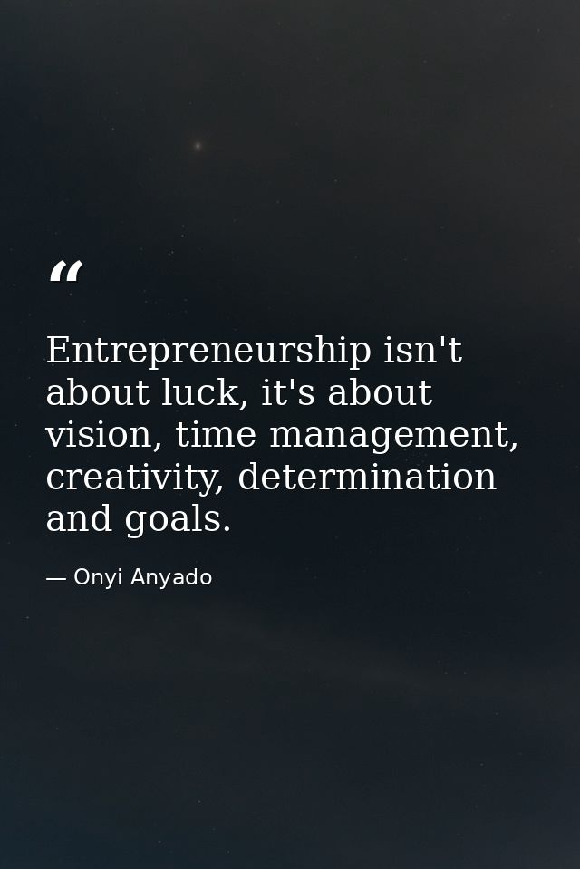 Entrepreneurship isn't about luck, it's about vision, time management, creativity, determination and goals. — Onyi Anyado