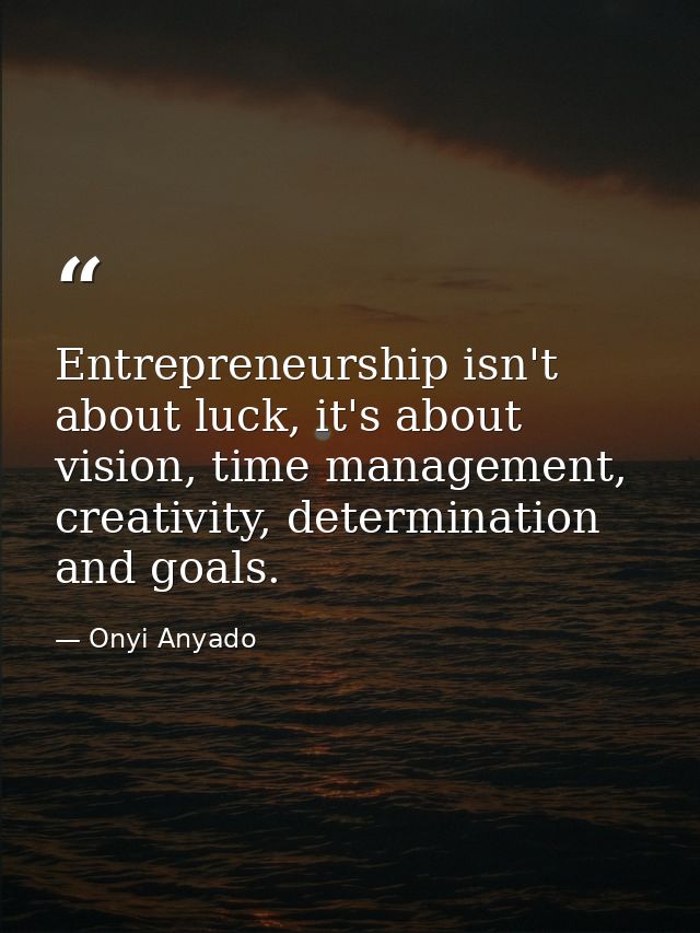 Entrepreneurship isn't about luck, it's about vision, time management, creativity, determination and goals. — Onyi Anyado