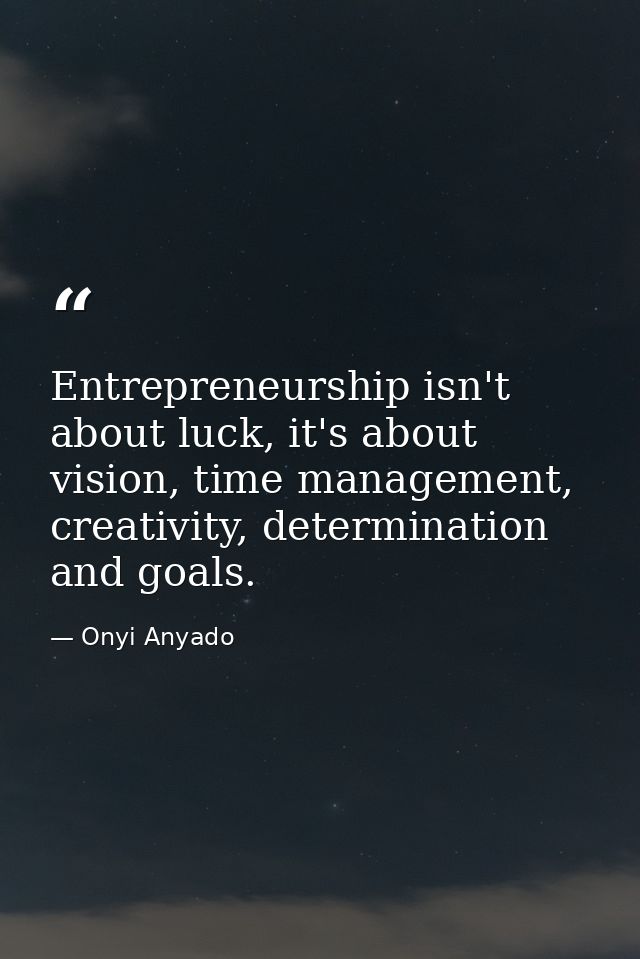 Entrepreneurship isn't about luck, it's about vision, time management, creativity, determination and goals. — Onyi Anyado