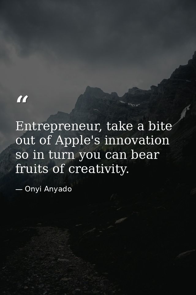 Entrepreneur, take a bite out of Apple's innovation so in turn you can bear fruits of creativity. — Onyi Anyado