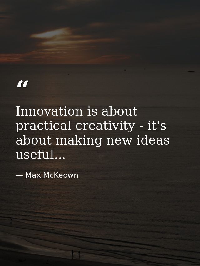 Innovation is about practical creativity - it's about making new ideas useful... — Max McKeown