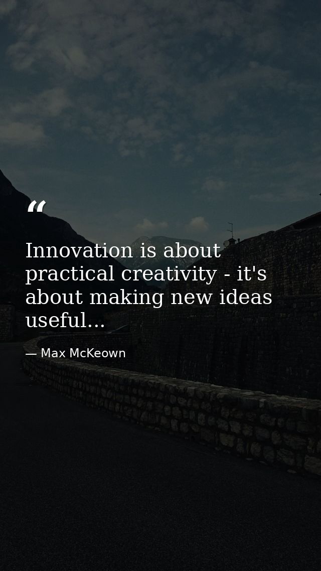 Innovation is about practical creativity - it's about making new ideas useful... — Max McKeown