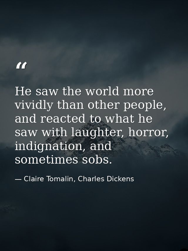 He saw the world more vividly than other people, and reacted to what he saw with laughter, horror, indignation, and some — Claire Tomalin, Charles Dickens