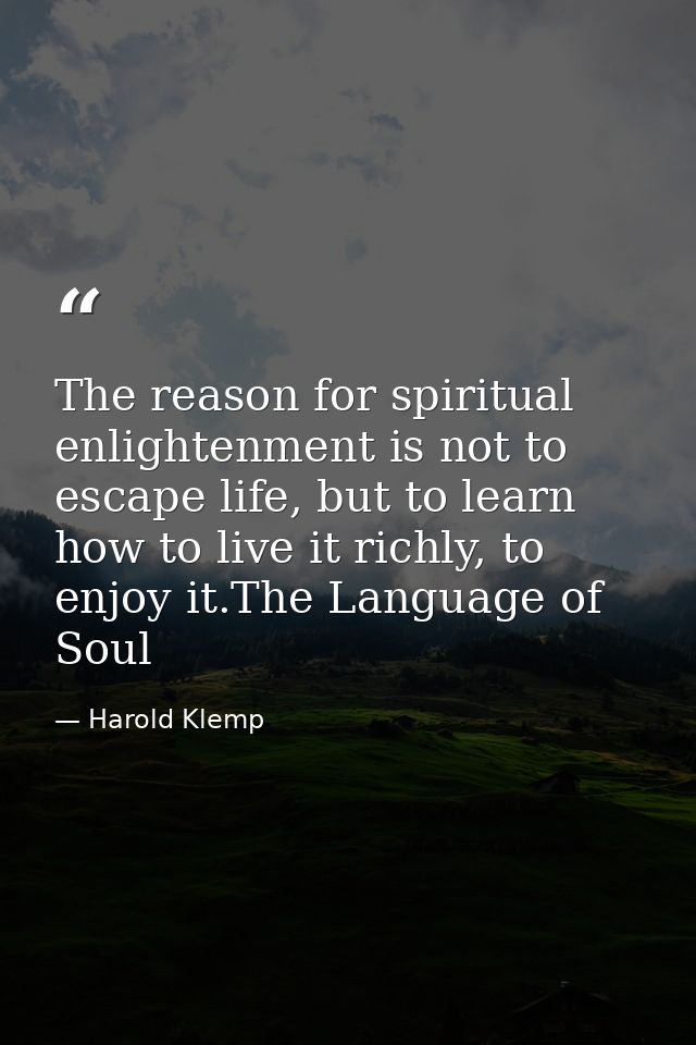 The reason for spiritual enlightenment is not to escape life, but to learn how to live it richly, to enjoy it.The Langua — Harold Klemp
