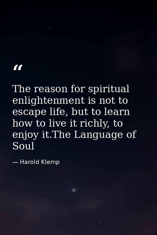 The reason for spiritual enlightenment is not to escape life, but to learn how to live it richly, to enjoy it.The Langua — Harold Klemp