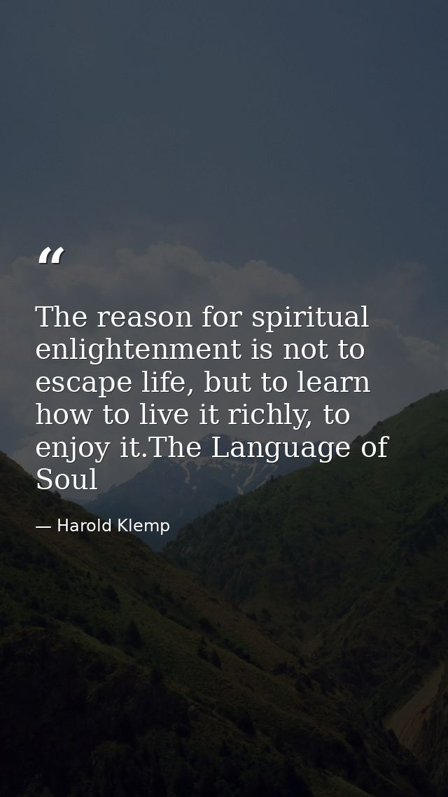 The reason for spiritual enlightenment is not to escape life, but to learn how to live it richly, to enjoy it.The Langua — Harold Klemp