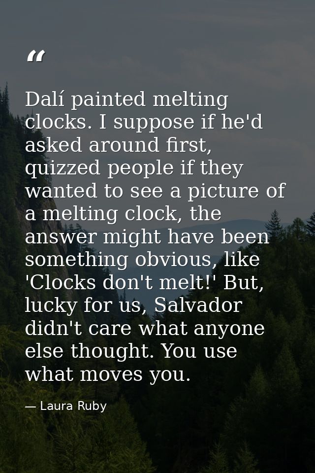 Dalí painted melting clocks. I suppose if he'd asked around first, quizzed people if they wanted to see a picture of a m — Laura Ruby