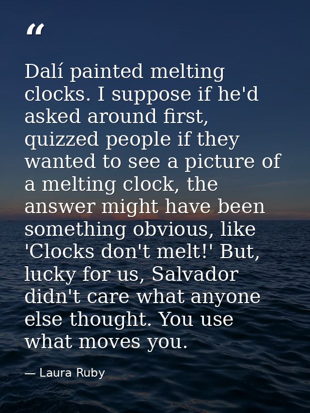 Dalí painted melting clocks. I suppose if he'd asked around first, quizzed people if they wanted to see a picture of a m — Laura Ruby