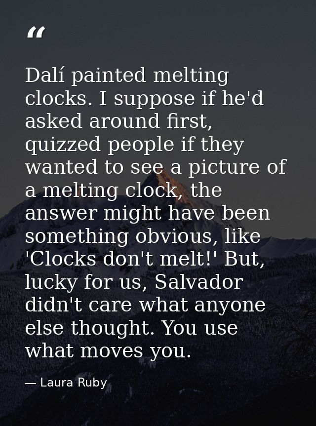 Dalí painted melting clocks. I suppose if he'd asked around first, quizzed people if they wanted to see a picture of a m — Laura Ruby
