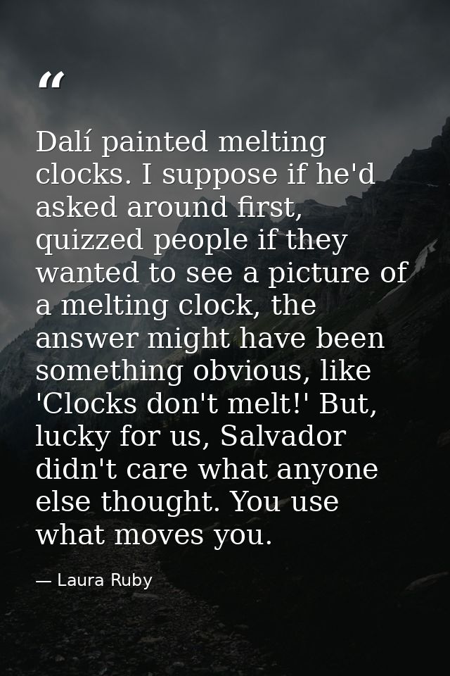 Dalí painted melting clocks. I suppose if he'd asked around first, quizzed people if they wanted to see a picture of a m — Laura Ruby